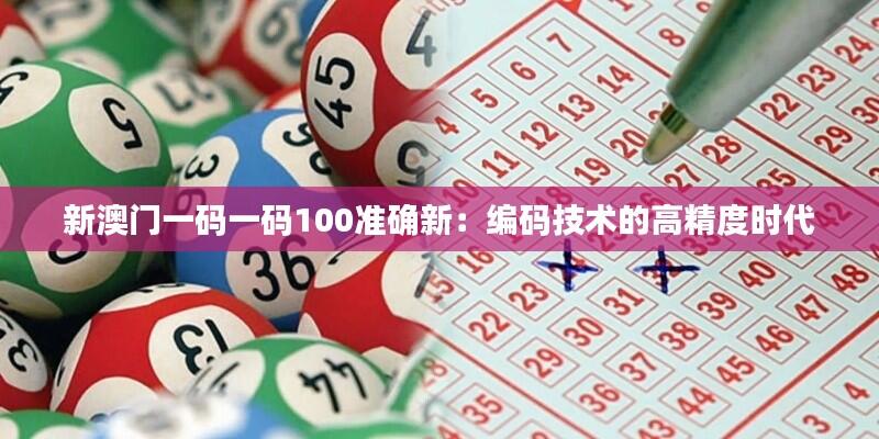 新澳门一码一码100准确新：编码技术的高精度时代