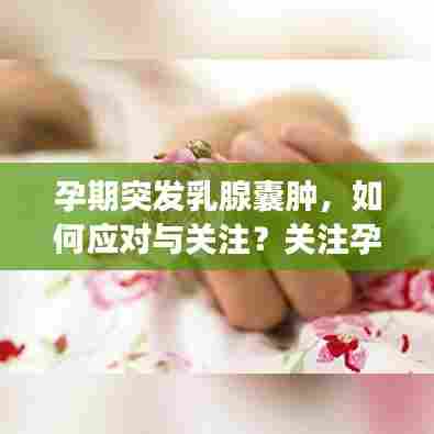 孕期突发乳腺囊肿,如何应对与关注?关注孕妈妈健康必读