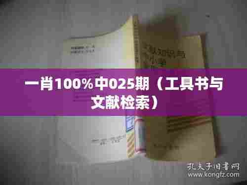一肖100%中025期(工具书与文献检索)