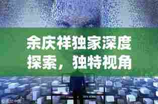 余庆祥独家深度探索,独特视角揭秘大千世界观