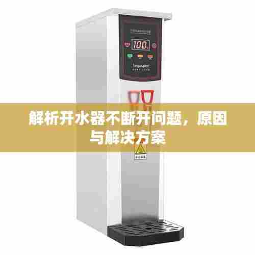 解析开水器不断开问题,原因与解决方案