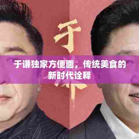 于谦独家方便面,传统美食的新时代诠释