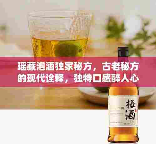 瑶藏泡酒独家秘方，古老秘方的现代诠释，独特口感醉人心扉