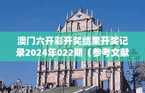 澳门六开彩开奖结果开奖记录2024年022期(参考文献)