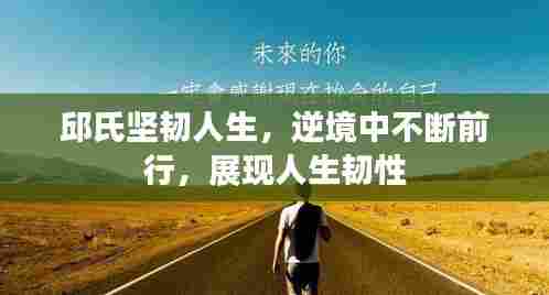 邱氏坚韧人生，逆境中不断前行，展现人生韧性