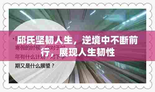 邱氏坚韧人生,逆境中不断前行,展现人生韧性