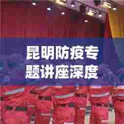 昆明防疫专题讲座深度解析，防疫之路的启示与感悟