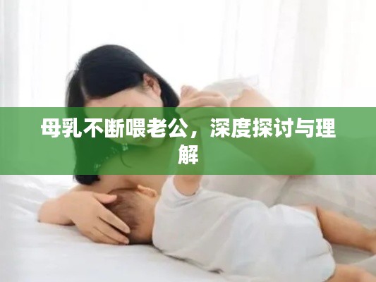 母乳不断喂老公,深度探讨与理解