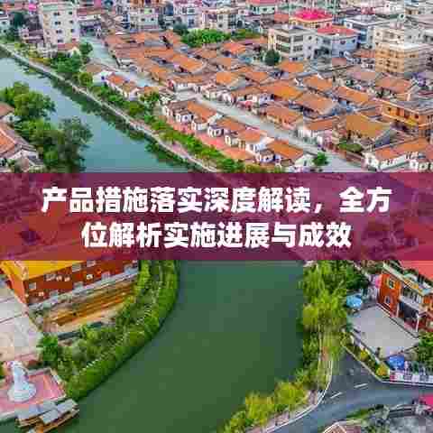 产品措施落实深度解读,全方位解析实施进展与成效