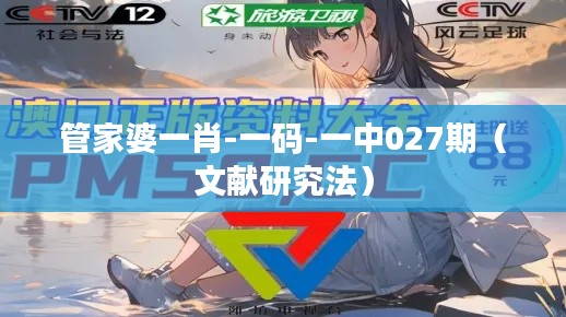 管家婆一肖-一码-一中027期（文献研究法）
