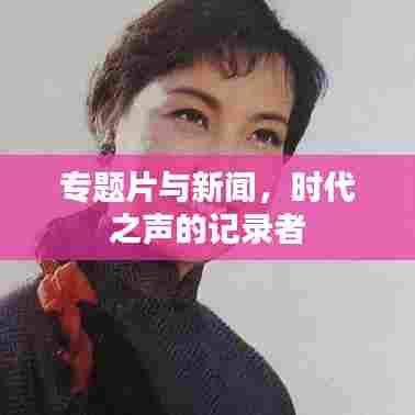 专题片与新闻，时代之声的记录者