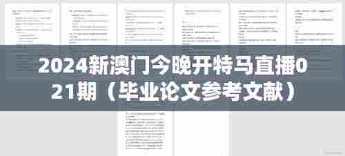 2024新澳门今晚开特马直播021期(毕业论文参考文献)