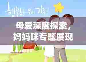 母爱深度探索,妈妈咪专题展现母爱的力量与智慧
