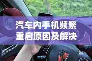 汽车内手机频繁重启原因及解决方案解析