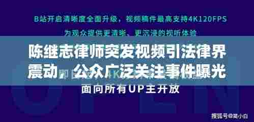 陈继志律师突发视频引法律界震动,公众广泛关注事件曝光