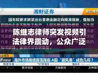 陈继志律师突发视频引法律界震动,公众广泛关注事件曝光