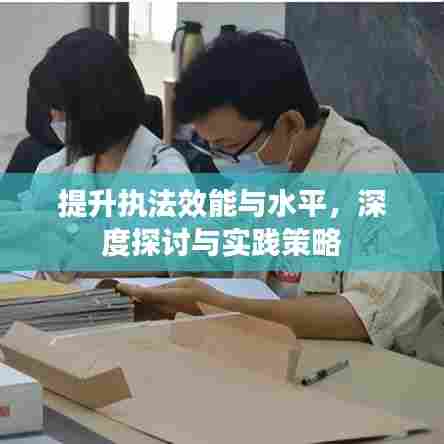 提升执法效能与水平,深度探讨与实践策略