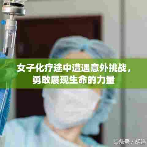 女子化疗途中遭遇意外挑战,勇敢展现生命的力量