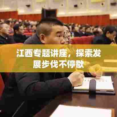 江西专题讲座,探索发展步伐不停歇