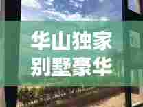 华山独家别墅豪华出售,不容错过!