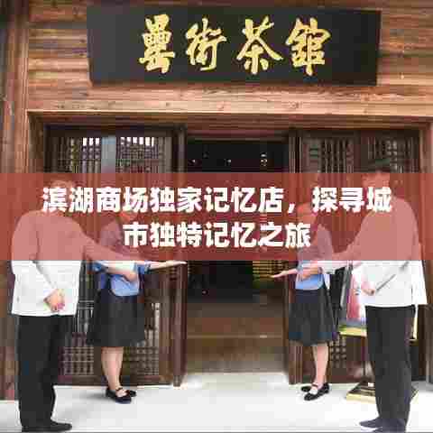 滨湖商场独家记忆店,探寻城市独特记忆之旅