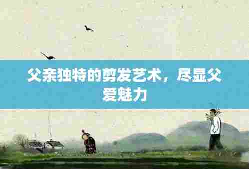 父亲独特的剪发艺术,尽显父爱魅力