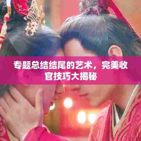 专题总结结尾的艺术,完美收官技巧大揭秘
