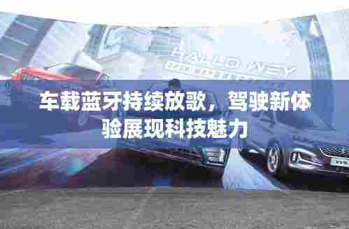车载蓝牙持续放歌,驾驶新体验展现科技魅力