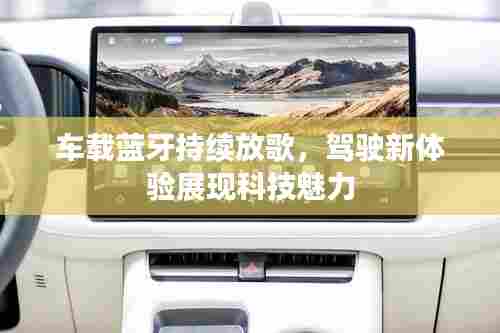 车载蓝牙持续放歌,驾驶新体验展现科技魅力