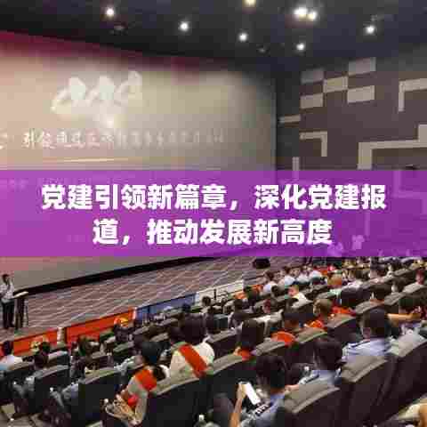 党建引领新篇章,深化党建报道,推动发展新高度