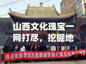 山西文化瑰宝一网打尽，挖掘地方特色，展现三晋文化的魅力