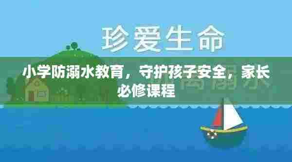 小学防溺水教育,守护孩子安全,家长必修课程