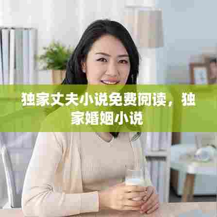 独家丈夫小说免费阅读，独家婚姻小说 