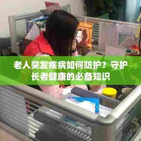 老人突发疾病如何防护?守护长者健康的必备知识