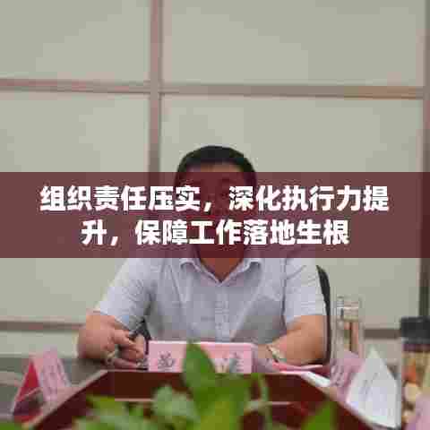 组织责任压实，深化执行力提升，保障工作落地生根