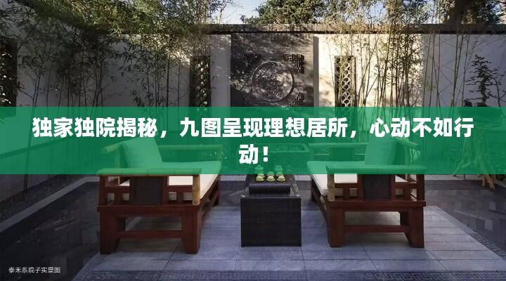 独家独院揭秘,九图呈现理想居所,心动不如行动!