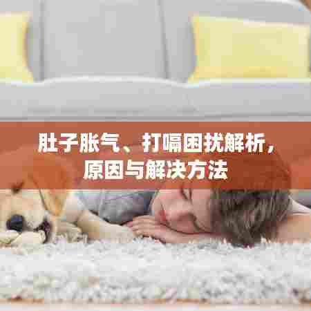 肚子胀气、打嗝困扰解析,原因与解决方法