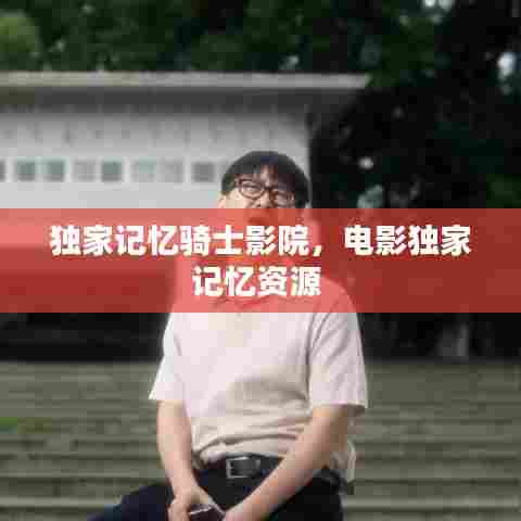 独家记忆骑士影院，电影独家记忆资源 