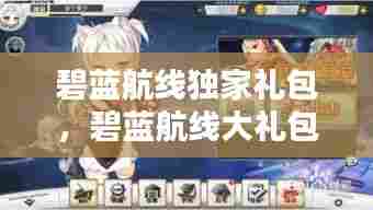 碧蓝航线独家礼包，碧蓝航线大礼包 