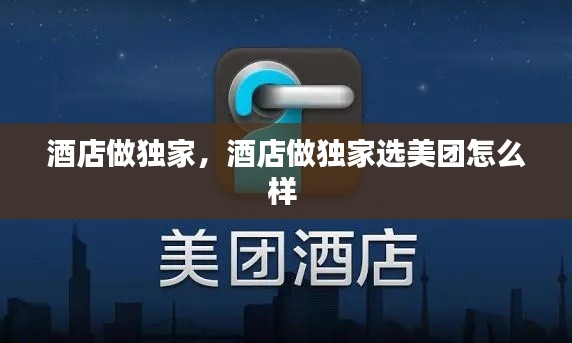 酒店做独家,酒店做独家选美团怎么样