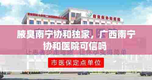 腋臭南宁协和独家,广西南宁协和医院可信吗