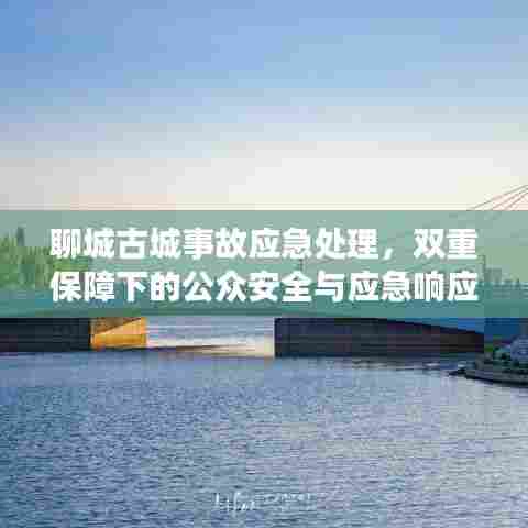 聊城古城事故应急处理,双重保障下的公众安全与应急响应行动