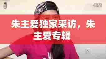 朱主爱独家采访,朱主爱专辑