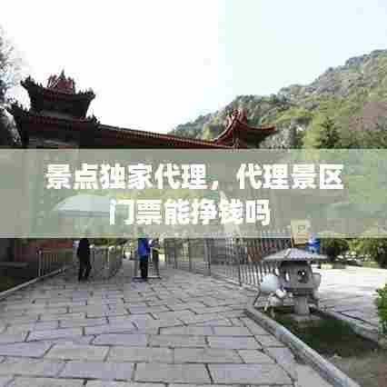 景点独家代理，代理景区门票能挣钱吗 