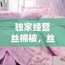 独家经营丝棉被，丝棉被加工一床多少钱 