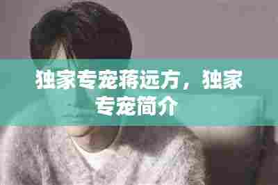 独家专宠蒋远方，独家专宠简介 