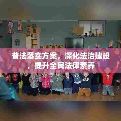 普法落实方案，深化法治建设，提升全民法律素养