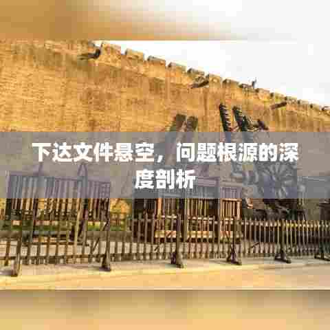 下达文件悬空，问题根源的深度剖析