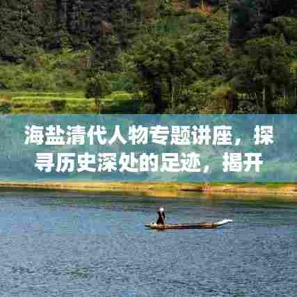 海盐清代人物专题讲座,探寻历史深处的足迹,揭开历史面纱!