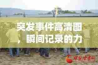 突发事件高清图,瞬间记录的力量震撼呈现